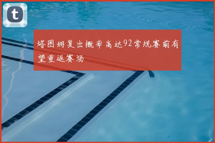 塔图姆复出概率高达92常规赛前有望重返赛场