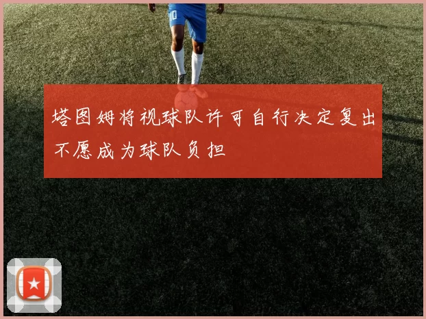 塔图姆将视球队许可自行决定复出不愿成为球队负担