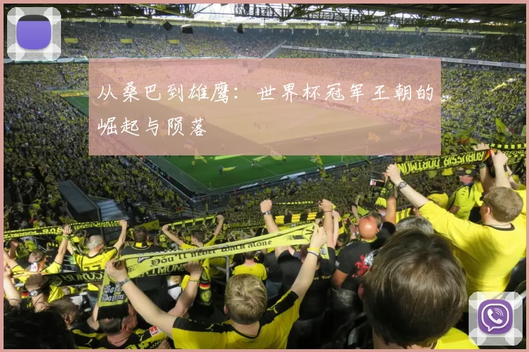 从桑巴到雄鹰：世界杯冠军王朝的崛起与陨落