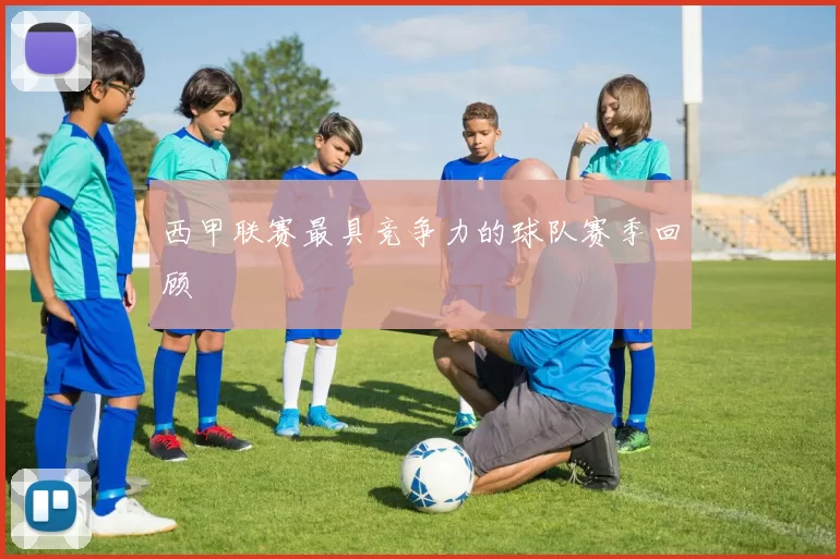 西甲联赛最具竞争力的球队赛季回顾