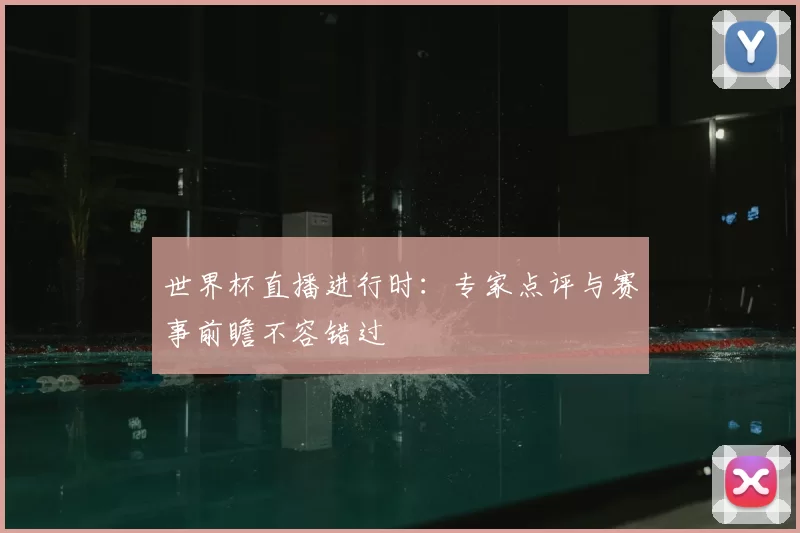 世界杯直播进行时：专家点评与赛事前瞻不容错过