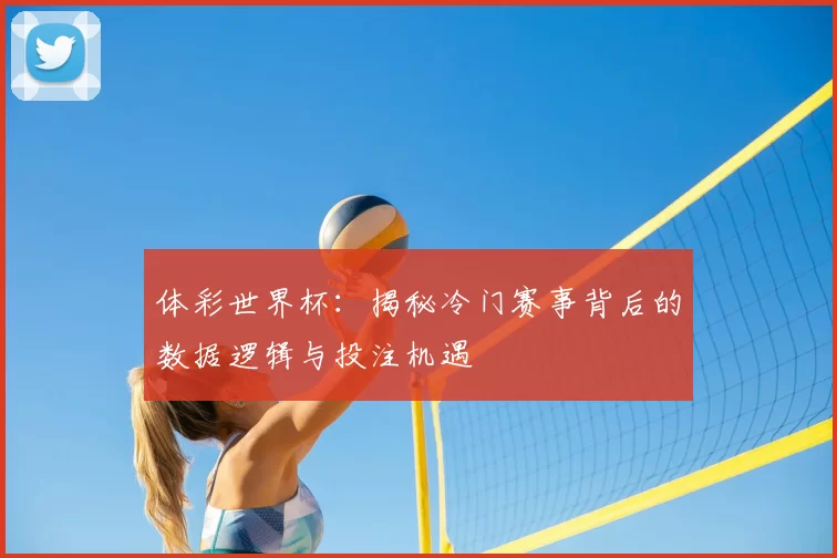体彩世界杯：揭秘冷门赛事背后的数据逻辑与投注机遇