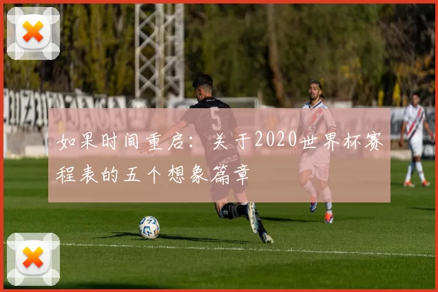 如果时间重启：关于2020世界杯赛程表的五个想象篇章