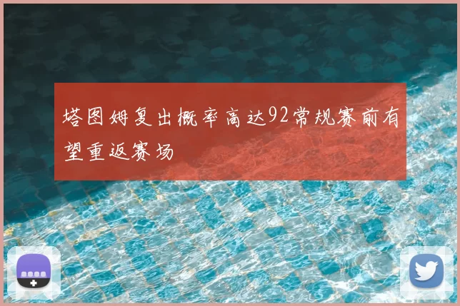 塔图姆复出概率高达92常规赛前有望重返赛场