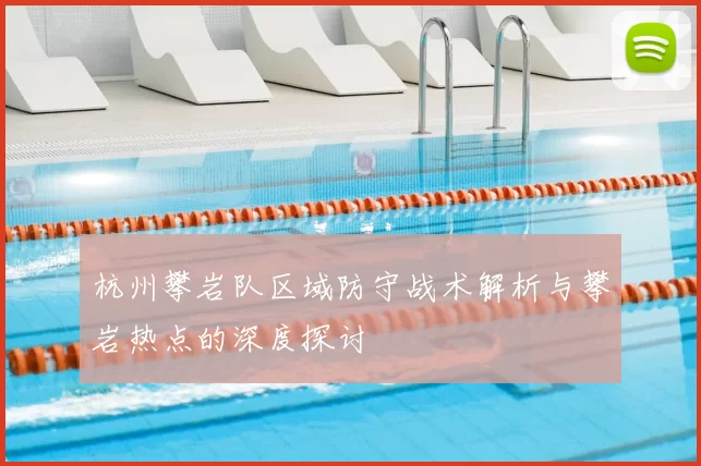 杭州攀岩队区域防守战术解析与攀岩热点的深度探讨