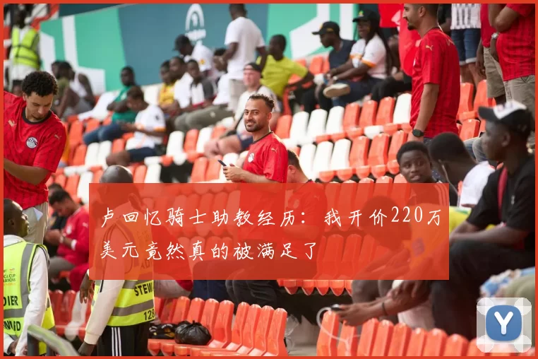 卢回忆骑士助教经历：我开价220万美元竟然真的被满足了