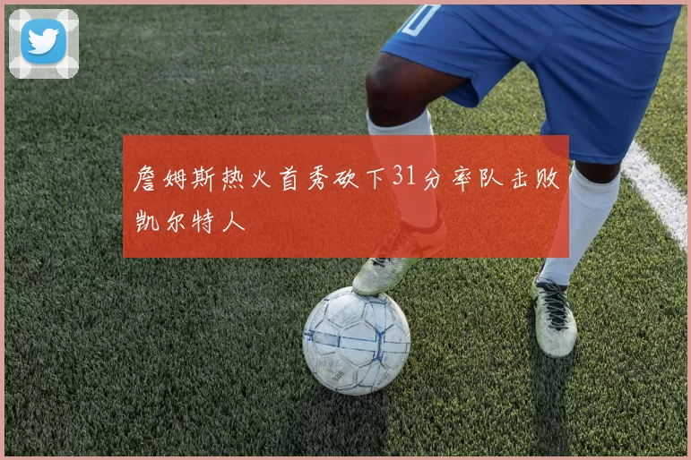 詹姆斯热火首秀砍下31分率队击败凯尔特人