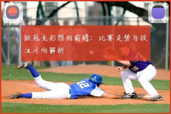 欧冠竞彩预测前瞻：比赛走势与投注方向解析