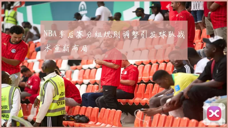 NBA季后赛分组规则调整引发球队战术重新布局