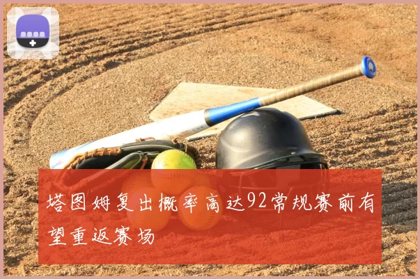 塔图姆复出概率高达92常规赛前有望重返赛场