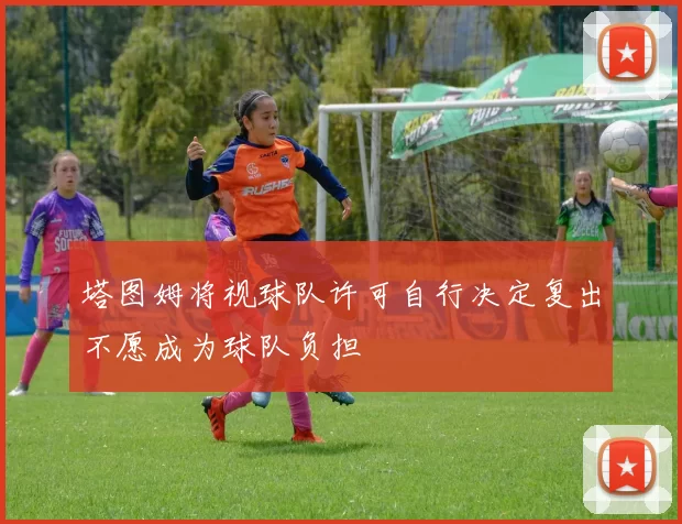 塔图姆将视球队许可自行决定复出不愿成为球队负担