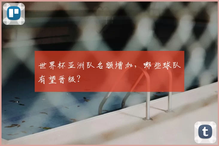世界杯亚洲队名额增加，哪些球队有望晋级？