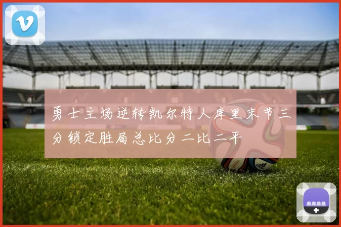 勇士主场逆转凯尔特人库里末节三分锁定胜局总比分二比二平