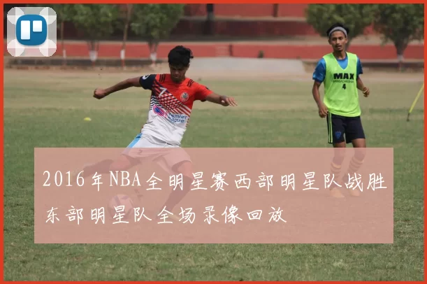 2016年NBA全明星赛西部明星队战胜东部明星队全场录像回放
