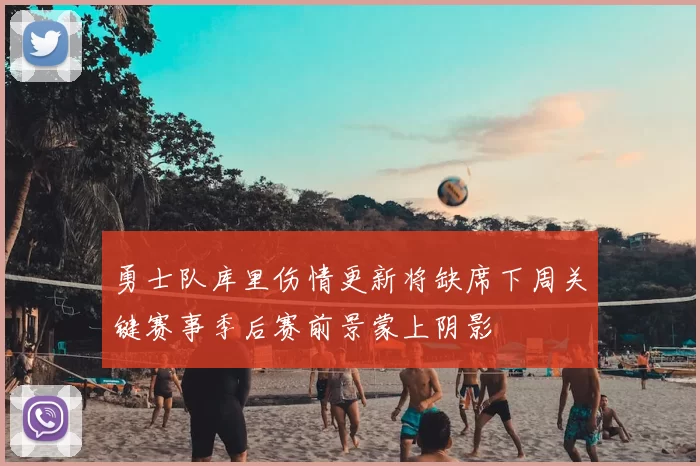 勇士队库里伤情更新将缺席下周关键赛事季后赛前景蒙上阴影
