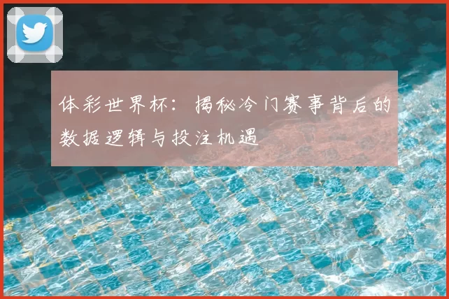 体彩世界杯：揭秘冷门赛事背后的数据逻辑与投注机遇