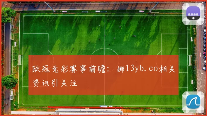 欧冠竞彩赛事前瞻:娜13yb.co相关资讯引关注