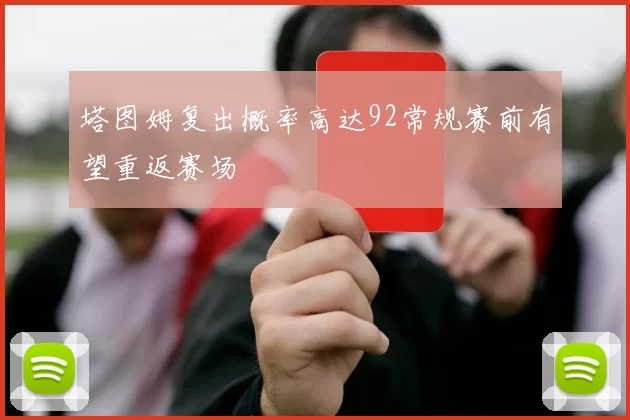 塔图姆复出概率高达92常规赛前有望重返赛场