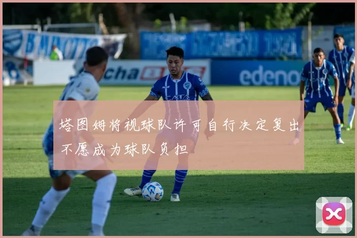 塔图姆将视球队许可自行决定复出不愿成为球队负担