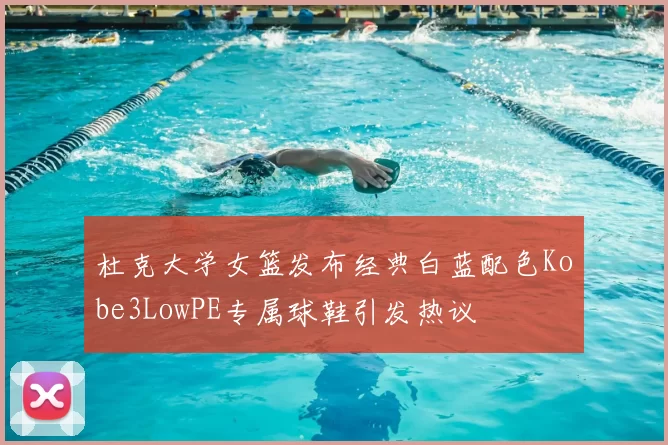 杜克大学女篮发布经典白蓝配色Kobe3LowPE专属球鞋引发热议