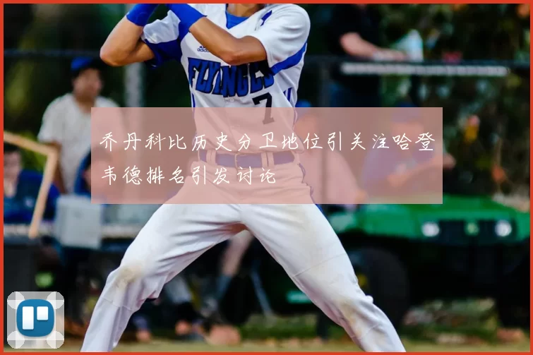 乔丹科比历史分卫地位引关注哈登韦德排名引发讨论