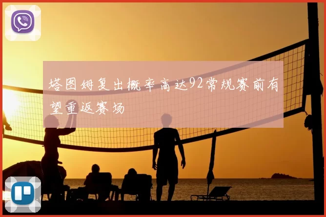 塔图姆复出概率高达92常规赛前有望重返赛场