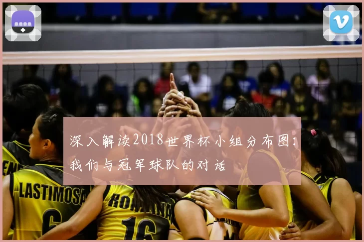 深入解读2018世界杯小组分布图：我们与冠军球队的对话
