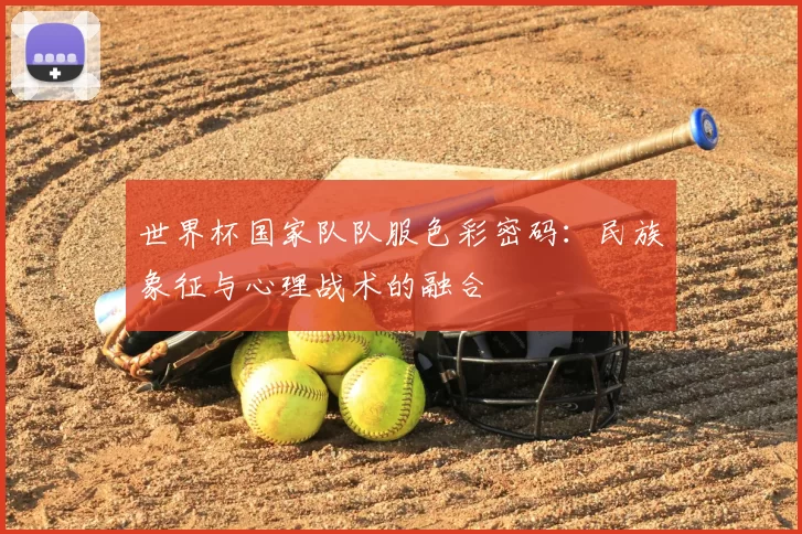 世界杯国家队队服色彩密码：民族象征与心理战术的融合