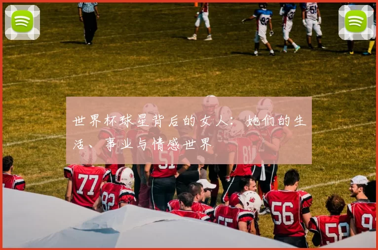 世界杯球星背后的女人：她们的生活、事业与情感世界