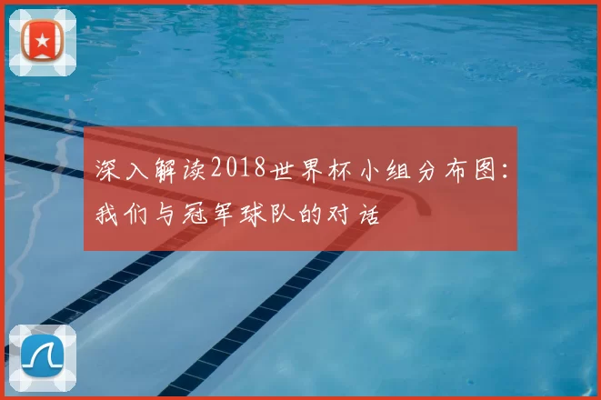 深入解读2018世界杯小组分布图：我们与冠军球队的对话