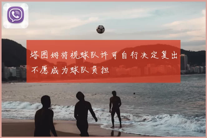 塔图姆将视球队许可自行决定复出不愿成为球队负担