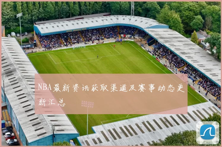 NBA最新资讯获取渠道及赛事动态更新汇总