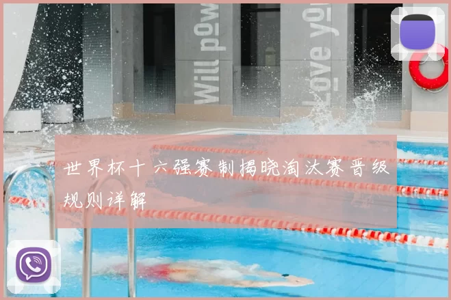 世界杯十六强赛制揭晓淘汰赛晋级规则详解