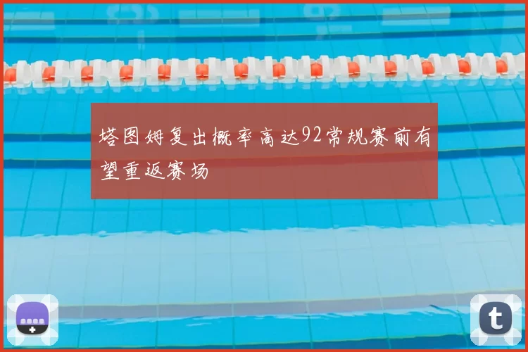 塔图姆复出概率高达92常规赛前有望重返赛场