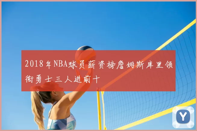 2018年NBA球员薪资榜詹姆斯库里领衔勇士三人进前十