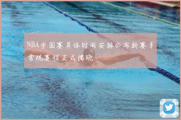 NBA中国赛具体时间安排公布新赛季常规赛程正式揭晓
