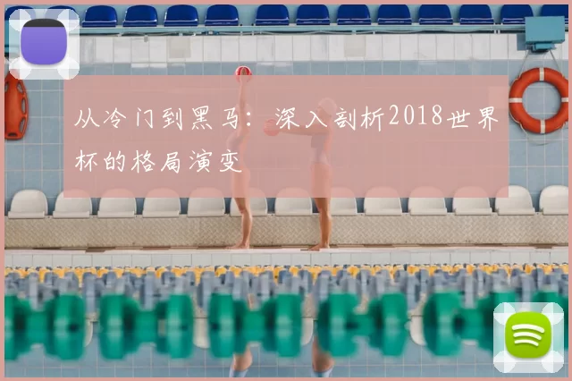 从冷门到黑马:深入剖析2018世界杯的格局演变