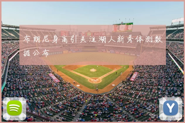 布朗尼身高引关注湖人新秀体测数据公布