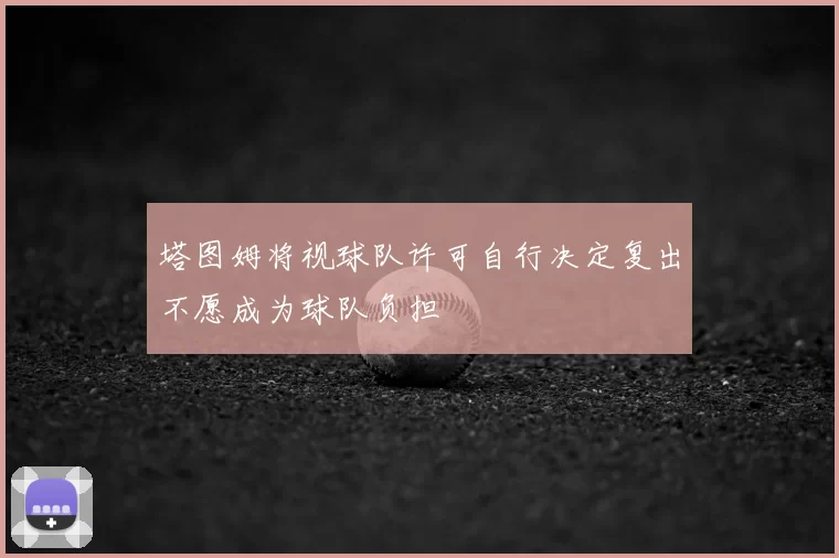 塔图姆将视球队许可自行决定复出不愿成为球队负担