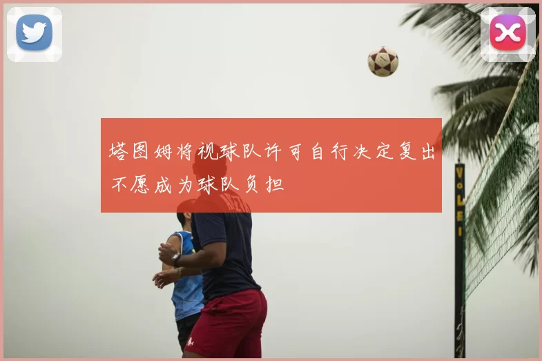 塔图姆将视球队许可自行决定复出不愿成为球队负担