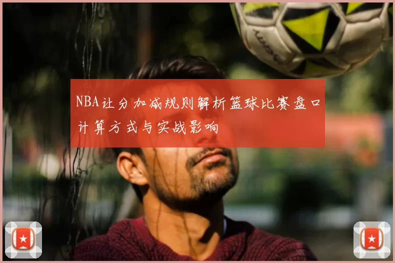 NBA让分加减规则解析篮球比赛盘口计算方式与实战影响