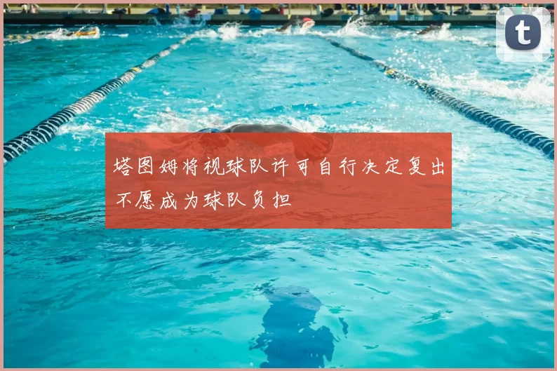 塔图姆将视球队许可自行决定复出不愿成为球队负担
