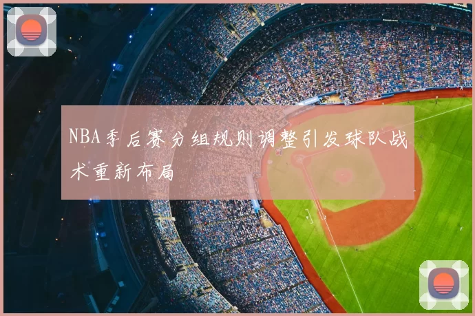 NBA季后赛分组规则调整引发球队战术重新布局