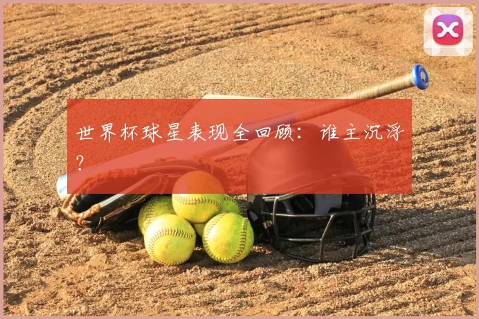 世界杯球星表现全回顾：谁主沉浮？