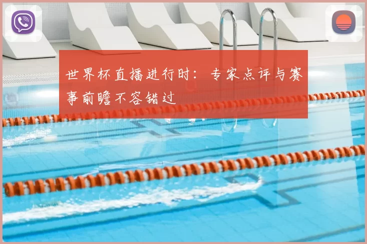 世界杯直播进行时:专家点评与赛事前瞻不容错过