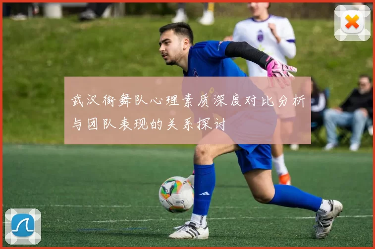 武汉街舞队心理素质深度对比分析与团队表现的关系探讨