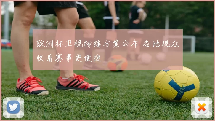 欧洲杯卫视转播方案公布 各地观众收看赛事更便捷
