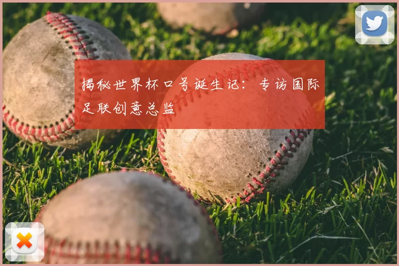 揭秘世界杯口号诞生记：专访国际足联创意总监