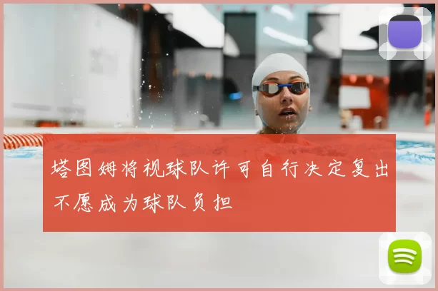 塔图姆将视球队许可自行决定复出不愿成为球队负担