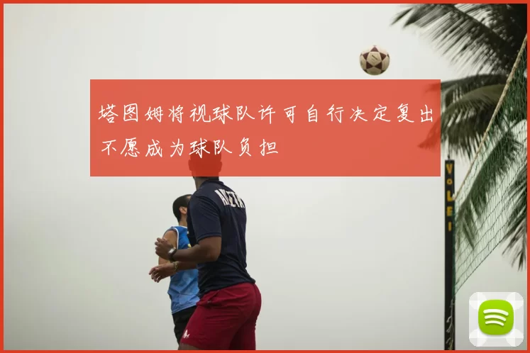 塔图姆将视球队许可自行决定复出不愿成为球队负担